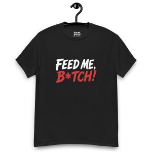 FEED ME B*TCH! Unisex Classic Tee - Dark Color - Style 4